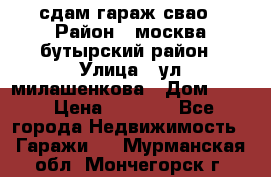 сдам гараж свао › Район ­ москва бутырский район › Улица ­ ул милашенкова › Дом ­ 12 › Цена ­ 3 000 - Все города Недвижимость » Гаражи   . Мурманская обл.,Мончегорск г.